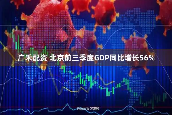 广禾配资 北京前三季度GDP同比增长56%