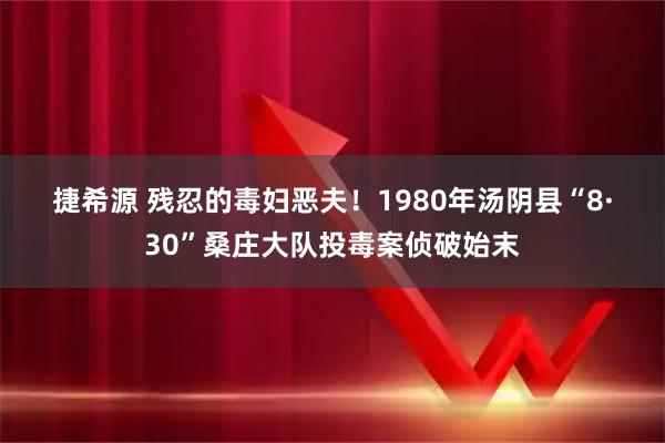 捷希源 残忍的毒妇恶夫！1980年汤阴县“8·30”桑庄大队投毒案侦破始末