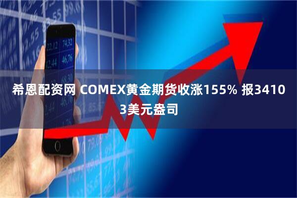 希恩配资网 COMEX黄金期货收涨155% 报34103美元盎司