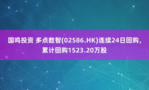 国鸣投资 多点数智(02586.HK)连续24日回购，累计回购1523.20万股