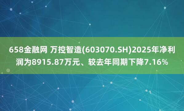 658金融网 万控智造(603070.SH)2025年净利润为8915.87万元、较去年同期下降7.16%