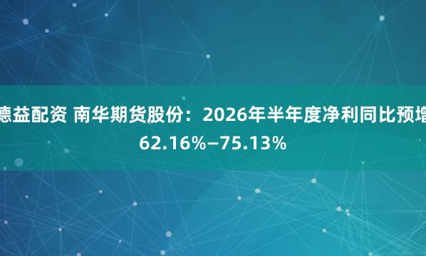 德益配资 南华期货股份:2026年半年度净利同比预增62.16%—75.13%