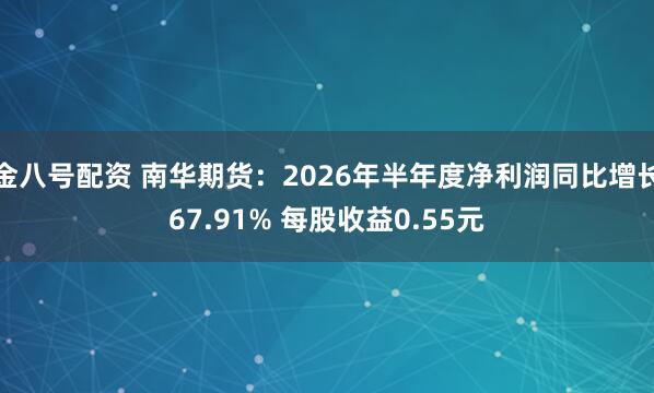 金八号配资 南华期货：2026年半年度净利润同比增长67.91% 每股收益0.55元